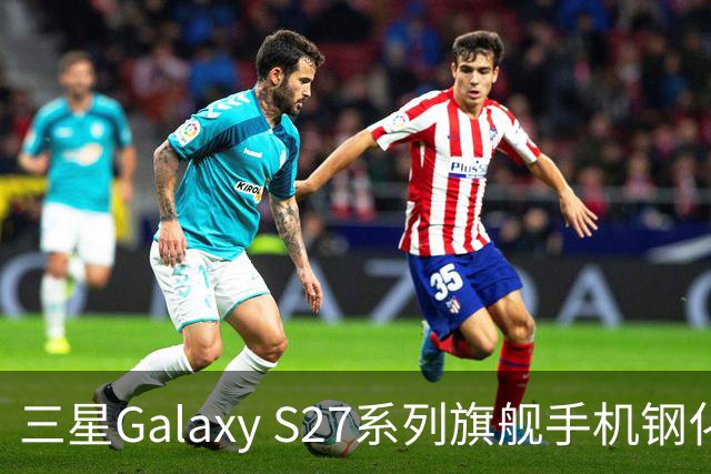 三星Galaxy S27系列旗舰手机钢化膜曝光，Pro机型有望配16GB内存