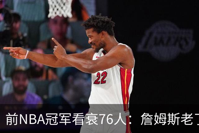 前NBA冠军看衰76人：詹姆斯老了，迟早要付代价