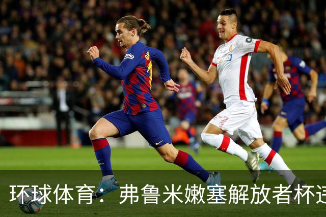 环球体育：弗鲁米嫩塞解放者杯违规被罚9万美元