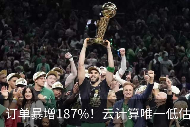 订单暴增187%！云计算唯一低估真龙浮出水面，数字货币+多模态AI+算力租赁